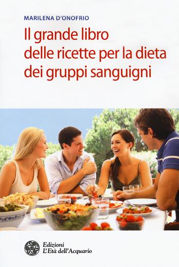 Il grande libro delle ricette per la dieta dei gruppi sanguigni - Marilena D'Onofrio - Libro L'Età dell'Acquario 2018, Salute&benessere | Libraccio.it