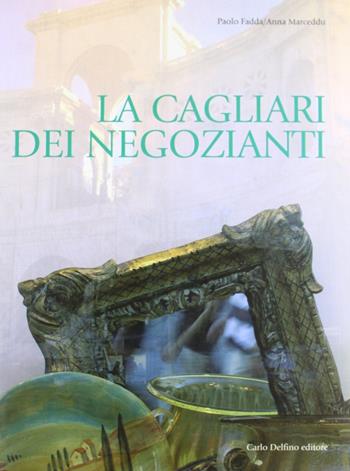 La Cagliari dei negozianti - Paolo Fadda, Anna Marceddu - Libro Carlo Delfino Editore 2006 | Libraccio.it