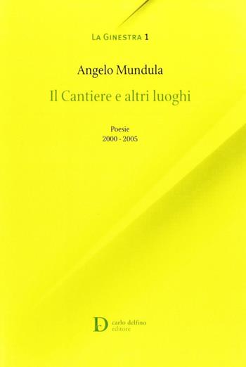 I cantieri e altri luoghi. Poesie 2000-2005 - Angelo Mandula - Libro Carlo Delfino Editore 2006 | Libraccio.it