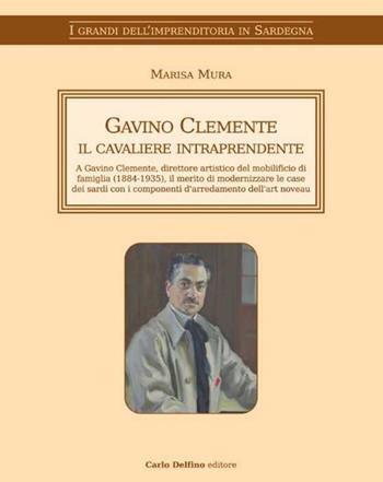 Gavino Clemente il cavaliere intraprendente. A Gavino Clemente, direttore artistico del mobilificio di famiglia (1884-1935), il merito di modernizzare le case dei sardi con i componenti d'arredamento dell'art noveau - Marisa Mura - Libro Carlo Delfino Editore 2021, I grandi dell'imprenditoria in Sardegna | Libraccio.it