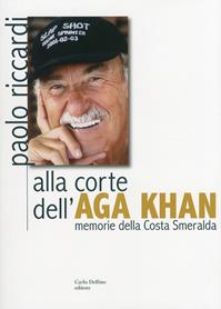 Alla corte dell'Aga Khan. Memorie della Costa Smeralda - Paolo Riccardi - Libro Carlo Delfino Editore 2010 | Libraccio.it