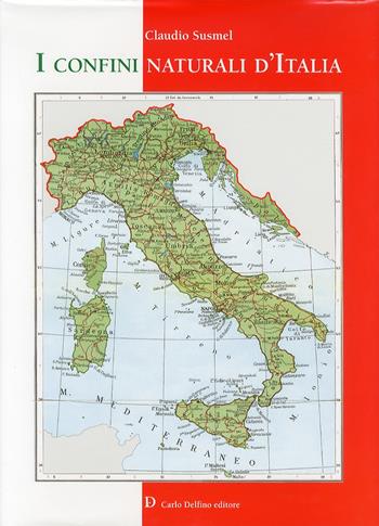 I confini naturali d'Italia - Claudio Susmel - Libro Carlo Delfino Editore 2011 | Libraccio.it