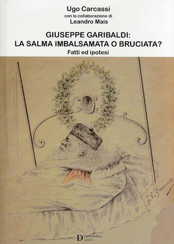 Giuseppe Garibaldi la salma imbalsamata - Ugo Carcassi, Leandro Mais - Libro Carlo Delfino Editore 2011 | Libraccio.it
