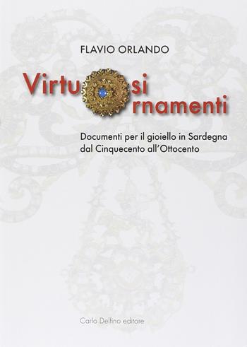 Virtuosi ornamenti. Documenti per il gioiello in Sardegna dal Cinquecento all'Ottocento - Flavio Orlando - Libro Carlo Delfino Editore 2014 | Libraccio.it
