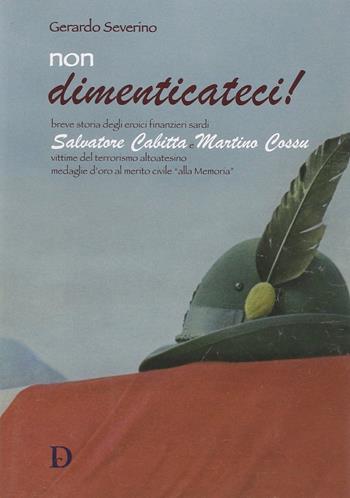Non dimenticateci! Breve storia degli eroici finanzieri sardi Salvatore Cabitta e Martino Cossu - Gerardo Severino - Libro Carlo Delfino Editore 2014 | Libraccio.it