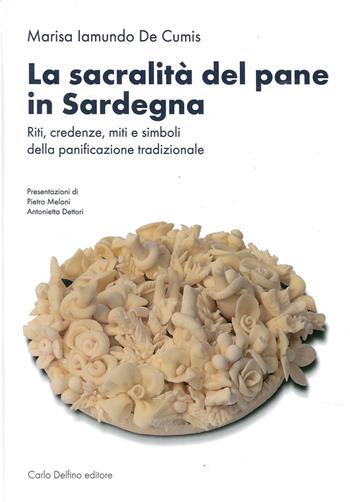 La sacralità del pane in Sardegna. Riti, credenze, miti e simboli della panificazione tradizionale. Ediz. illustrata - Marisa Iamundo De Cumis - Libro Carlo Delfino Editore 2015 | Libraccio.it