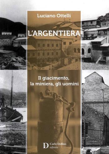 L'Argentiera. Il giacimento, la miniera, gli uomini - Luciano Ottelli - Libro Carlo Delfino Editore 2014 | Libraccio.it