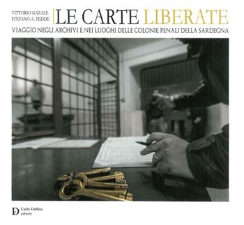 Le carte liberate. Viaggio negli archivi e nei luoghi delle colonie penali della Sardegna - Vittorio Gazale, Stefano Alberto Tedde - Libro Carlo Delfino Editore 2016 | Libraccio.it