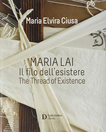 Maria Lai. Il filo dell'esistere. Ediz. a colori - Maria Elvira Ciusa - Libro Carlo Delfino Editore 2017 | Libraccio.it