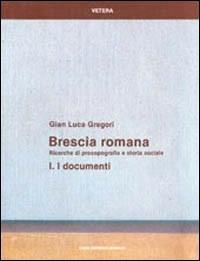 Brescia romana. Ricerche di prosopografia e storia sociale. Vol. 1: I documenti. - G. Luca Gregori - Libro Quasar 1990, Vetera | Libraccio.it