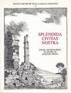 Splendida civitas nostra. Miscellanea di studi archeologici in onore di Antonio Frova  - Libro Quasar 1995, Studi e ricerche sulla Gallia Cisalpina | Libraccio.it