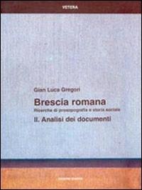 Brescia romana. Ricerche di prosopografia e storia sociale. Vol. 2: Analisi dei documenti. - G. Luca Gregori - Libro Quasar 1999, Vetera | Libraccio.it