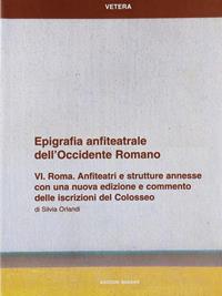 Epigrafia anfiteatrale dell'Occidente romano. Vol. 6: Roma. Anfiteatri e strutture annesse. - Silvia Orlandi - Libro Quasar 2005, Vetera | Libraccio.it
