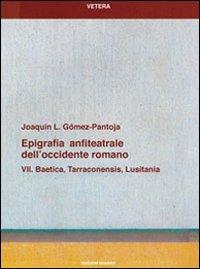 Epigrafia anfiteatrale dell'Occidente romano. Vol. 7: Baetica, Tarraconensis, Lusitania. - Joaquìn L. Gómez Pantoja - Libro Quasar 2009, Vetera | Libraccio.it