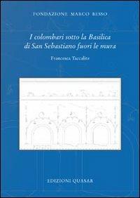 I colombari sotto la basilica di San Sebastiano fuori le mura - Francesca Taccalite - Libro Quasar 2010 | Libraccio.it
