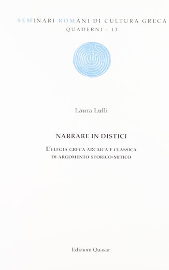 Narrare in distici. L'elegia greca arcaica e classica di argomento storico-mitico - Laura Lulli - Libro Quasar 2011, Quaderni di seminari romani | Libraccio.it