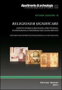 Religionem significare. Aspetti storico-religiosi, strutturali, iconografici e matriali del sacra privata. Atti dell'Incontro di studi (Padova, 8-9 giugno 2009)  - Libro Quasar 2011, Antenor. Quaderni | Libraccio.it