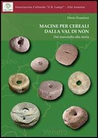 Macine per cereali dalla Val di Non. Dal manufatto alla storia - Denis Francisci - Libro Quasar 2011 | Libraccio.it