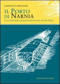 Il porto di Narnia e il cantiere navale romano sul fiume Nera - Christian Armadori - Libro Quasar 2012 | Libraccio.it