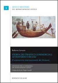 Storia dei traffici commerciali attraverso i secoli. Il commercio internazionale dei Romani - Roberta Levrero - Libro Quasar 2013, Arti e mestieri nel mondo romano antico | Libraccio.it