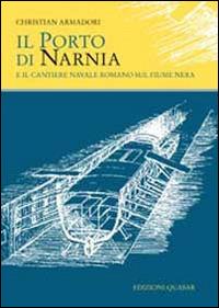 Il porto di Narnia e il cantiere navale romano sul fiume Nera - Christian Armadori - Libro Quasar 2013 | Libraccio.it