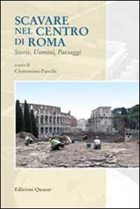Scavare nel centro di Roma. Storie, uomini, paesaggi  - Libro Quasar 2013 | Libraccio.it