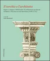 Il torchio e l'architetto. Opere a stampa e biblioteche di architettura nei ducati di Parma e Piacenza in età farnesiana (1545-1731)