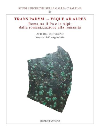 Trans Padvum... Vsque ad Alpes. Roma tra il Po e le Alpi: dalla romanizzazione alla romanità. Atti del Convegno (Venezia, 13-15 maggio 2014) - Giovannella Cresci Marrone - Libro Quasar 2015 | Libraccio.it