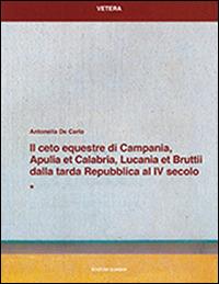 Il ceto equestre di Campania, Apulia et Calabria, Lucania et Bruttii dalla tarda Repubblica al IV secolo - Antonella De Carlo - Libro Quasar 2015, Vetera | Libraccio.it