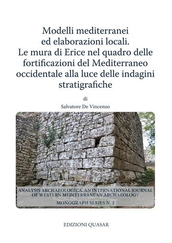 Modelli mediterranei ed elaborazioni locali. Le mura di Erice nel quadro delle fortificazioni del Mediterraneo occidentale alla luce delle indagini stratigrafiche - Salvatore De Vincenzo - Libro Quasar 2016, Analysis archaeologica | Libraccio.it