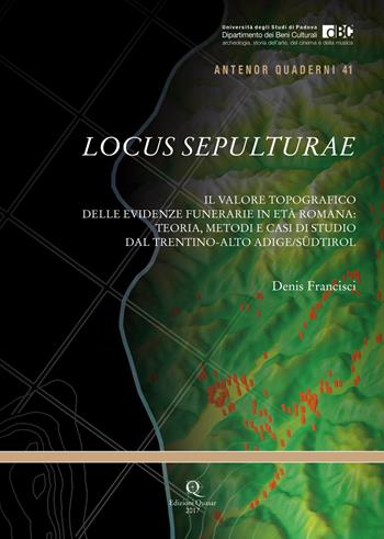 Locus Sepulturae. Il valore topografico delle evidenze funerarie in età romana: teoria, metodi e casi di studio dal Trentino-Alto Adige/Südtirol - Denis Francisci - Libro Quasar 2017, Antenor. Quaderni | Libraccio.it