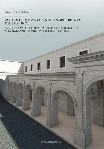 Valle del Colosseo e pendici nord orientali del Palatino. La via tra Valle e Foro. Dal dato stratigrafico alla narrazione virtuale (64 d.C. - 138 d.C.) - Emanuele Brienza - Libro Quasar 2017 | Libraccio.it