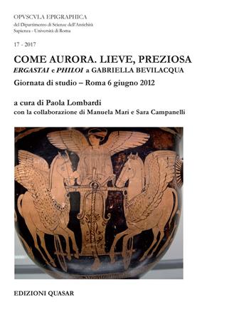 Come aurora. Lieve, preziosa. Ergastai e philoi a Gabriella Bevilacqua. Giornata di studio (Roma, 6 giugno 2012)  - Libro Quasar 2017, Opuscula epigraphica | Libraccio.it