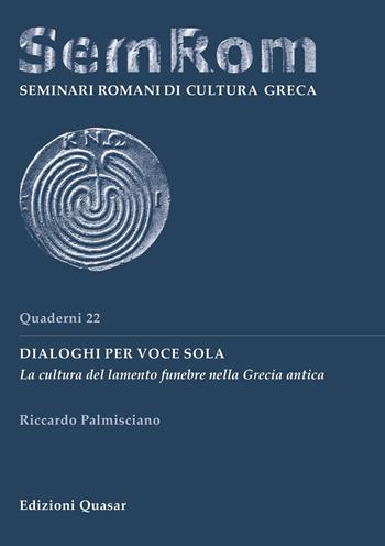 Dialoghi per voce sola. La cultura del lamento funebre nella Grecia antica - Riccardo Palmisciano - Libro Quasar 2017, Quaderni di seminari romani di cultura greca | Libraccio.it