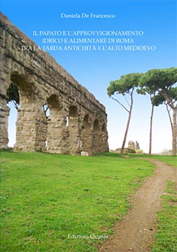 Il papato e l'approvvigionamento idrico e alimentare di Roma tra la tarda antichità e l'alto medioevo - Daniela De Francesco - Libro Quasar 2017 | Libraccio.it