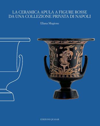 La ceramica apula a figure rosse da una collezione privata di Napoli. Nuova ediz. - Eliana Mugione - Libro Quasar 2018 | Libraccio.it