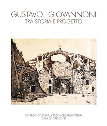 Gustavo Giovannoni, tra storia e progetto. Catalogo della mostra (Roma, 5 febbraio-15 marzo 2016; Napoli, 5-23 marzo 2018). Ediz. illustrata  - Libro Quasar 2018 | Libraccio.it