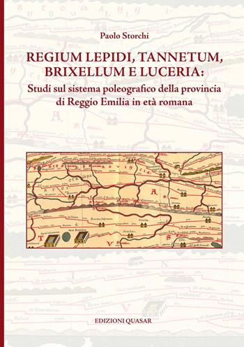 Regium Lepidi, Tannetum, Brixellum e Luceria: studi sul sistema poleografico della provincia di Reggio Emilia in età romana - Paolo Storchi - Libro Quasar 2018 | Libraccio.it