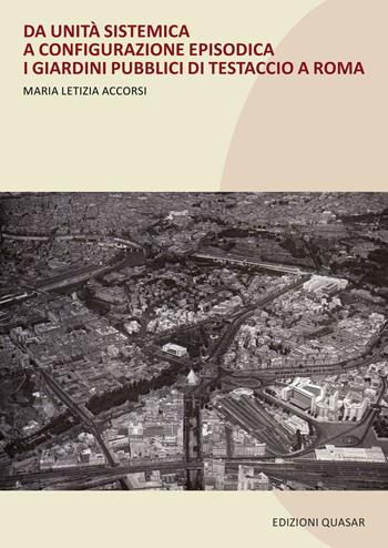 Da unità sistematica a configurazione episodica. I giardini pubblici di Testaccio a Roma. Nuova ediz. - Maria Letizia Accorsi - Libro Quasar 2018 | Libraccio.it