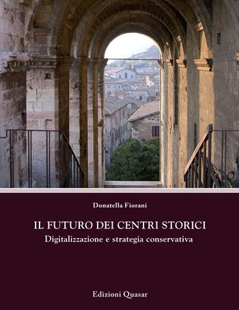 Il futuro dei centri storici. Digitalizzazione e strategia conservativa - Donatella Fiorani - Libro Quasar 2019, Percorsi. Città e architettura nel tempo | Libraccio.it