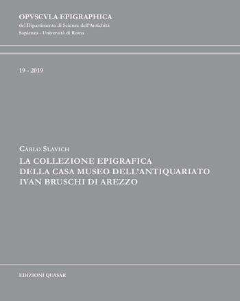 La collezione epigrafica della Casa Museo dell'Antiquariato Ivan Bruschi di Arezzo - Carlo Slavich - Libro Quasar 2019, Opuscula epigraphica | Libraccio.it