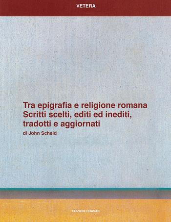 Tra epigrafia e religione romana. Scritti sceelti, editi ed inediti, tradotti e aggiornati - John Scheid - Libro Quasar 2019, Vetera | Libraccio.it