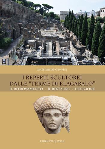 I reperti scultorei dalle «Terme di Elagabalo». Il ritrovamento. Il restauro. Nuova ediz. - Massimiliano Papini - Libro Quasar 2019 | Libraccio.it