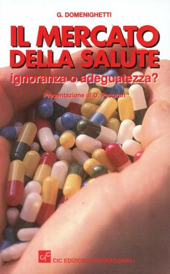 Il mercato della salute: ignoranza od adeguatezza? Analisi degli effetti dell'informazione sul mercato sanitario - Gianfranco Domenighetti - Libro CIC Edizioni Internazionali 1994 | Libraccio.it
