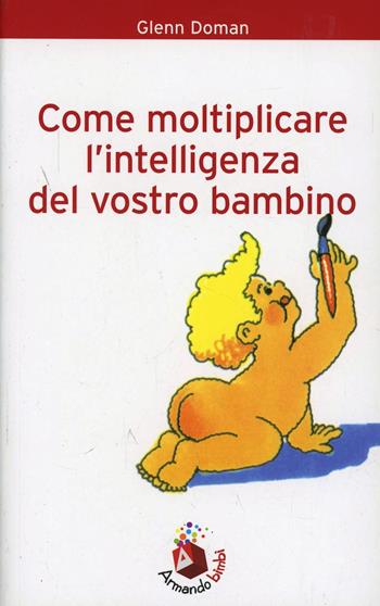 Come moltiplicare l'intelligenza del vostro bebè - Glenn Doman, Janet Doman - Libro Armando Editore 2000, Bambini e genitori | Libraccio.it