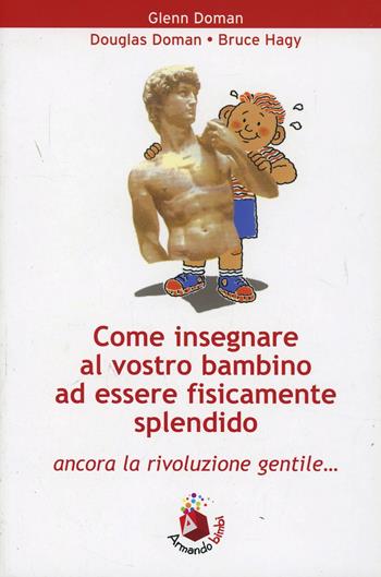 Come insegnare al vostro bambino ad essere fisicamente splendido - Glenn Doman, Douglas Doman, Bruce Haghy - Libro Armando Editore 1992, Bambini e genitori | Libraccio.it