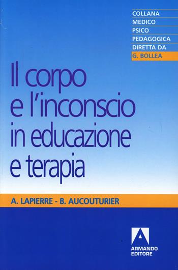 Il corpo e l'inconscio in educazione e terapia - André Lapierre, Bernard Aucouturier - Libro Armando Editore 2000, Medico-psico-pedagogica | Libraccio.it