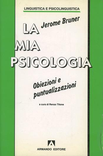 La mia psicologia. Obiezioni e puntualizzazioni - Jerome S. Bruner - Libro Armando Editore 1993, Linguistica e psicolinguistica | Libraccio.it