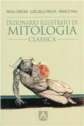 Dizionario illustrato di mitologia classica. I miti, gli eroi, le leggende, i luoghi mitologici del mondo greco e romano