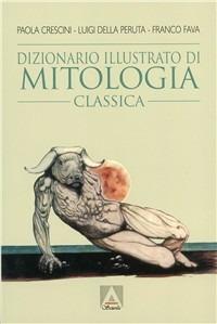 Dizionario illustrato di mitologia classica. I miti, gli eroi, le leggende, i luoghi mitologici del mondo greco e romano - Paola Crescini, Luigi Della Peruta, Franco Fava - Libro Armando Editore 1999, Scolastica | Libraccio.it